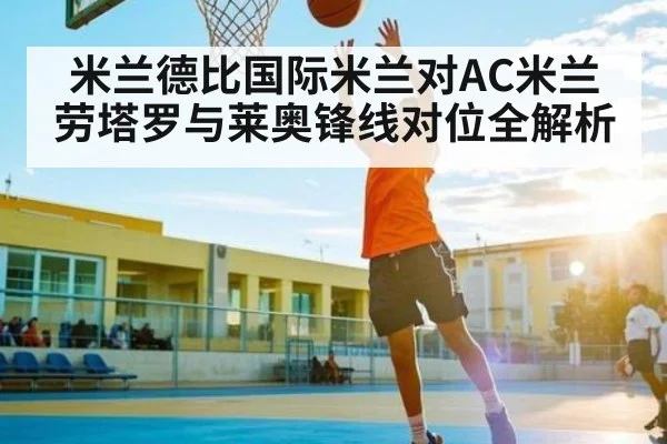 米兰德比国际米兰对AC米兰劳塔罗与莱奥锋线对位全解析