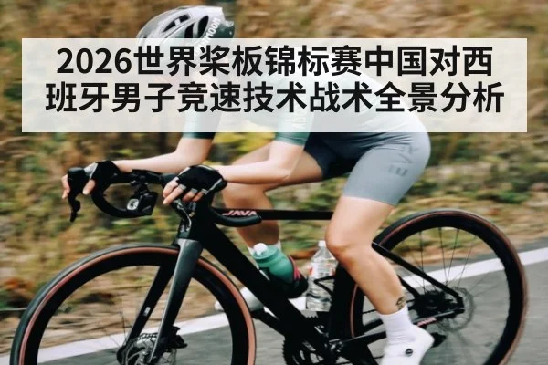 2026世界桨板锦标赛中国对西班牙男子竞速技术战术全景分析
