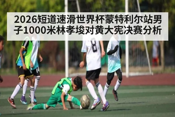2026短道速滑世界杯蒙特利尔站男子1000米林孝埈对黄大宪决赛分析