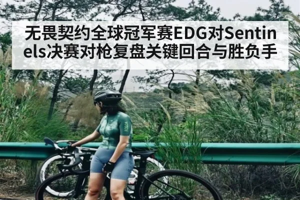 无畏契约全球冠军赛EDG对Sentinels决赛对枪复盘关键回合与胜负手
